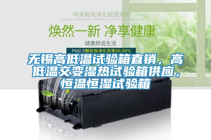 無錫高低溫試驗箱直銷，高低溫交變濕熱試驗箱供應(yīng)，恒溫恒濕試驗箱