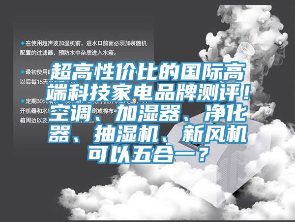超高性價(jià)比的國(guó)際高端科技家電品牌測(cè)評(píng)！空調(diào)、加濕器、凈化器、抽濕機(jī)、新風(fēng)機(jī)可以五合一？