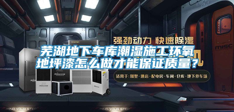 蕪湖地下車庫潮濕施工環(huán)氧地坪漆怎么做才能保證質(zhì)量？