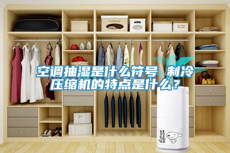 空調(diào)抽濕是什么符號 制冷壓縮機(jī)的特點(diǎn)是什么？