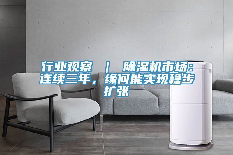行業(yè)觀察 ｜ 除濕機(jī)市場(chǎng)：連續(xù)三年，緣何能實(shí)現(xiàn)穩(wěn)步擴(kuò)張