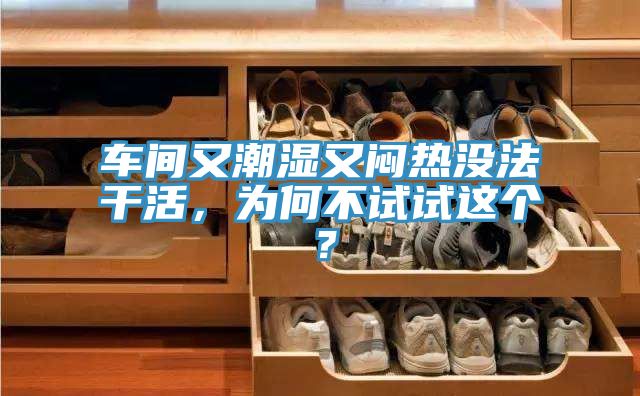 車間又潮濕又悶熱沒法干活，為何不試試這個(gè)？