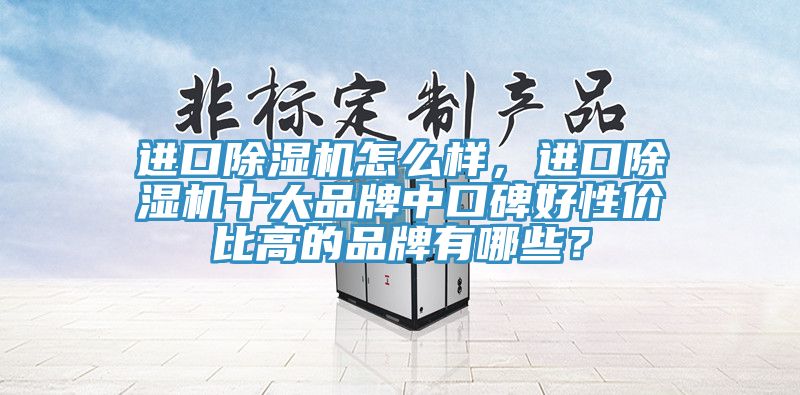 進口除濕機怎么樣，進口除濕機十大品牌中口碑好性價比高的品牌有哪些？