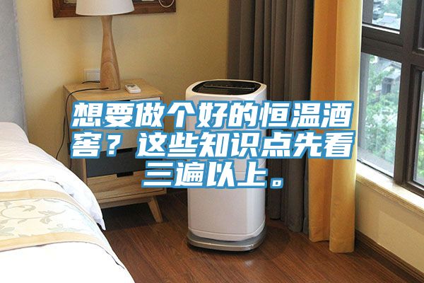 想要做個(gè)好的恒溫酒窖？這些知識(shí)點(diǎn)先看三遍以上。