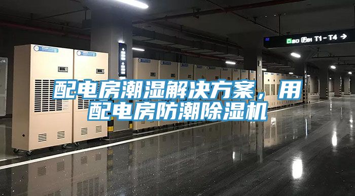 配電房潮濕解決方案，用配電房防潮除濕機