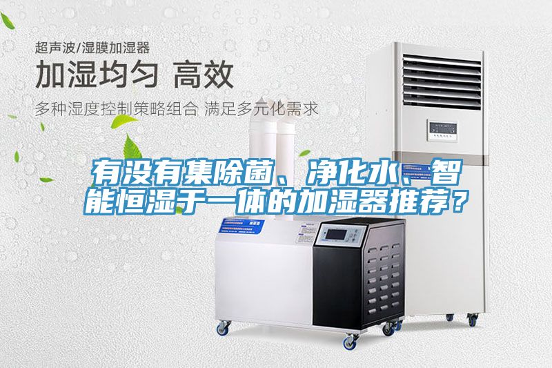 有沒(méi)有集除菌、凈化水、智能恒濕于一體的加濕器推薦？