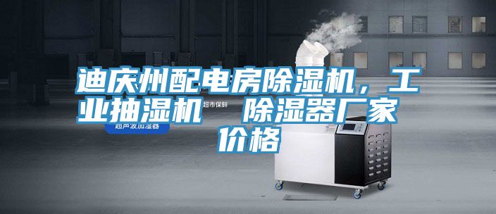 迪慶州配電房除濕機，工業(yè)抽濕機  除濕器廠家 價格