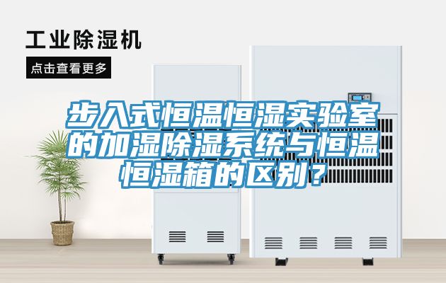 步入式恒溫恒濕實驗室的加濕除濕系統(tǒng)與恒溫恒濕箱的區(qū)別？
