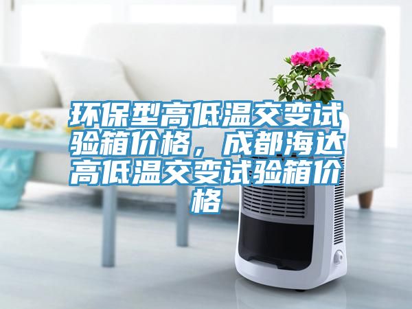 環(huán)保型高低溫交變?cè)囼?yàn)箱價(jià)格，成都海達(dá)高低溫交變?cè)囼?yàn)箱價(jià)格
