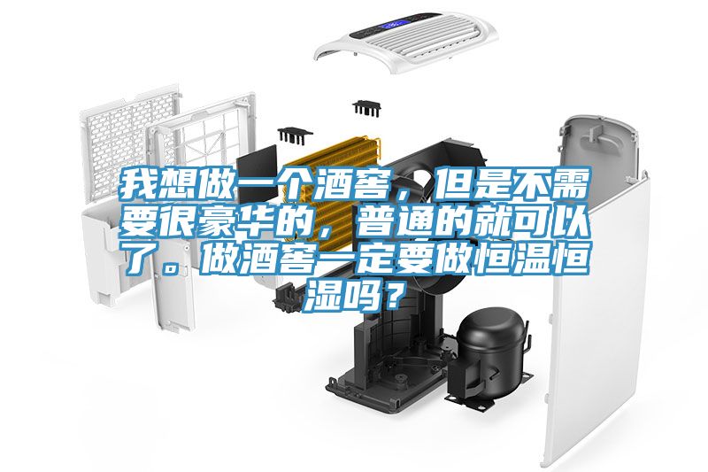 我想做一個酒窖，但是不需要很豪華的，普通的就可以了。做酒窖一定要做恒溫恒濕嗎？