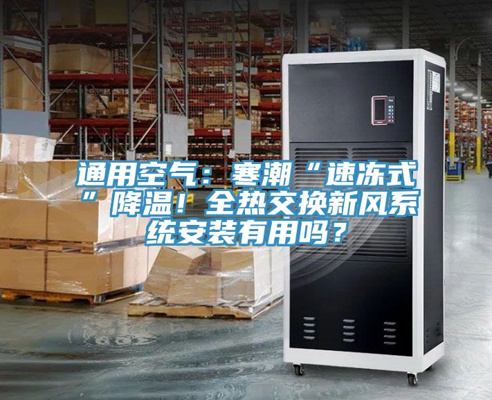 通用空氣：寒潮“速凍式”降溫！全熱交換新風(fēng)系統(tǒng)安裝有用嗎？