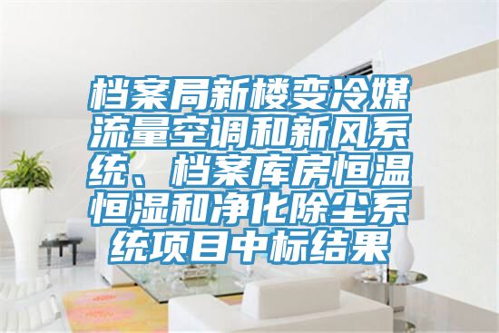 檔案局新樓變冷媒流量空調(diào)和新風(fēng)系統(tǒng)、檔案庫房恒溫恒濕和凈化除塵系統(tǒng)項(xiàng)目中標(biāo)結(jié)果