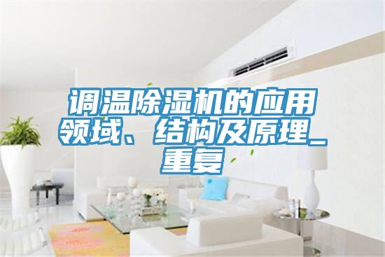 調(diào)溫除濕機(jī)的應(yīng)用領(lǐng)域、結(jié)構(gòu)及原理_重復(fù)