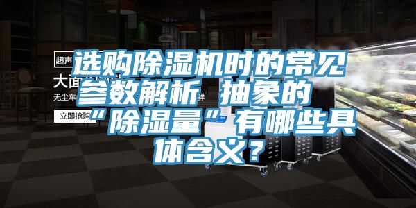 選購除濕機(jī)時的常見參數(shù)解析 抽象的“除濕量”有哪些具體含義？