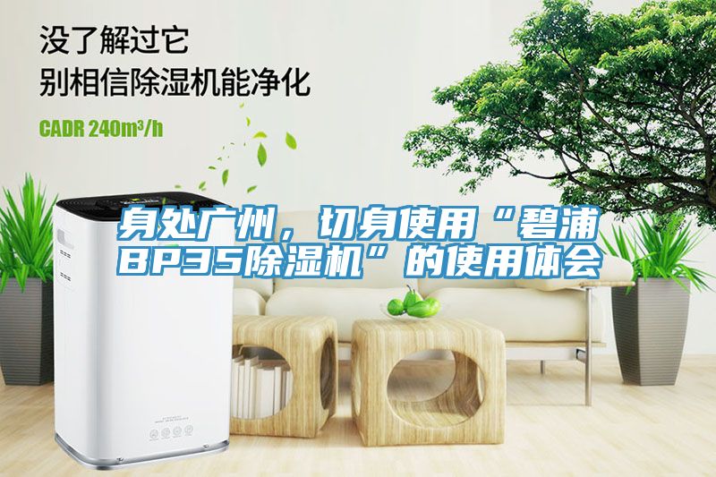 身處廣州，切身使用“碧浦BP35除濕機”的使用體會