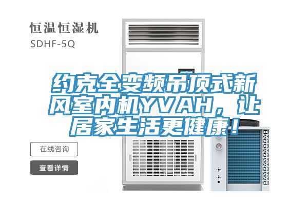 約克全變頻吊頂式新風(fēng)室內(nèi)機(jī)YVAH，讓居家生活更健康！