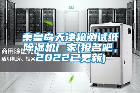 秦皇島天津檢測(cè)試紙除濕機(jī)廠家(報(bào)名吧，2022已更新)