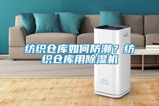 紡織倉庫如何防潮？紡織倉庫用除濕機(jī)