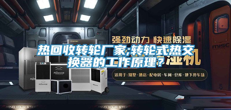 熱回收轉(zhuǎn)輪廠家;轉(zhuǎn)輪式熱交換器的工作原理？