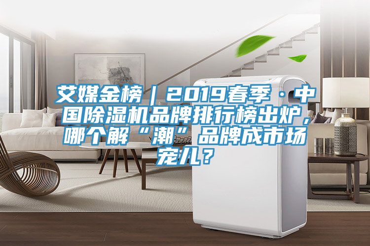 艾媒金榜｜2019春季·中國除濕機品牌排行榜出爐，哪個解“潮”品牌成市場寵兒？