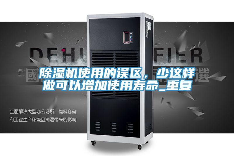 除濕機(jī)使用的誤區(qū)，少這樣做可以增加使用壽命_重復(fù)