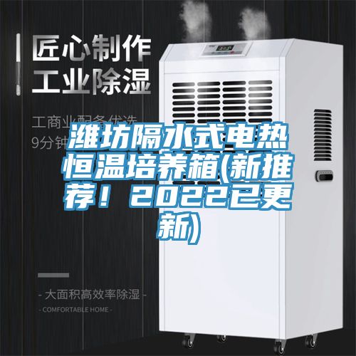 濰坊隔水式電熱恒溫培養(yǎng)箱(新推薦！2022已更新)