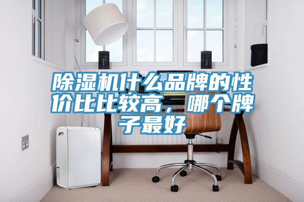 除濕機(jī)什么品牌的性價比比較高，哪個牌子最好