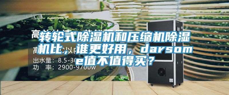 轉(zhuǎn)輪式除濕機(jī)和壓縮機(jī)除濕機(jī)比，誰(shuí)更好用，darsome值不值得買(mǎi)？