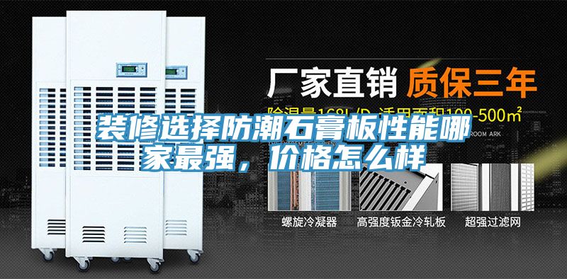 裝修選擇防潮石膏板性能哪家最強(qiáng)，價(jià)格怎么樣