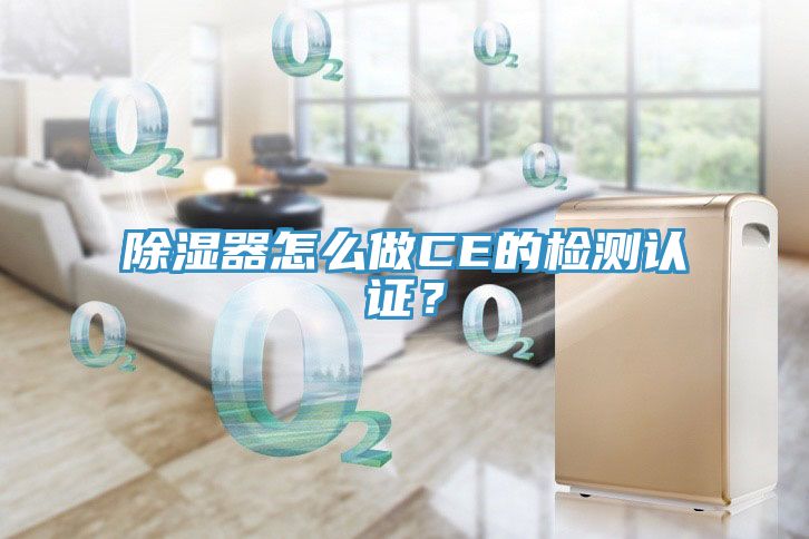 除濕器怎么做CE的檢測認證？