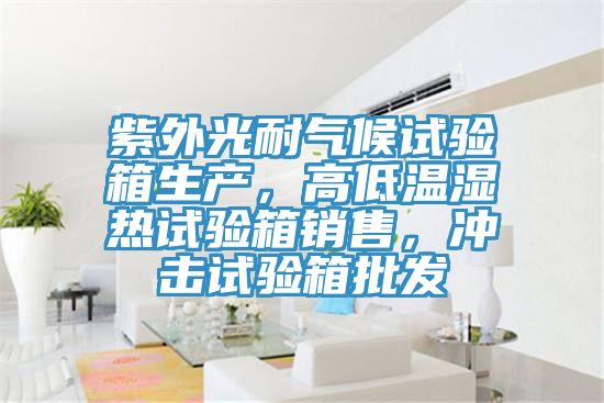 紫外光耐氣候試驗箱生產(chǎn)，高低溫濕熱試驗箱銷售，沖擊試驗箱批發(fā)