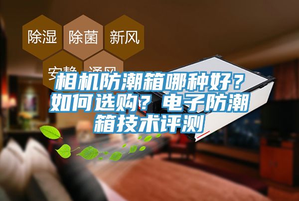 相機(jī)防潮箱哪種好？如何選購？電子防潮箱技術(shù)評(píng)測