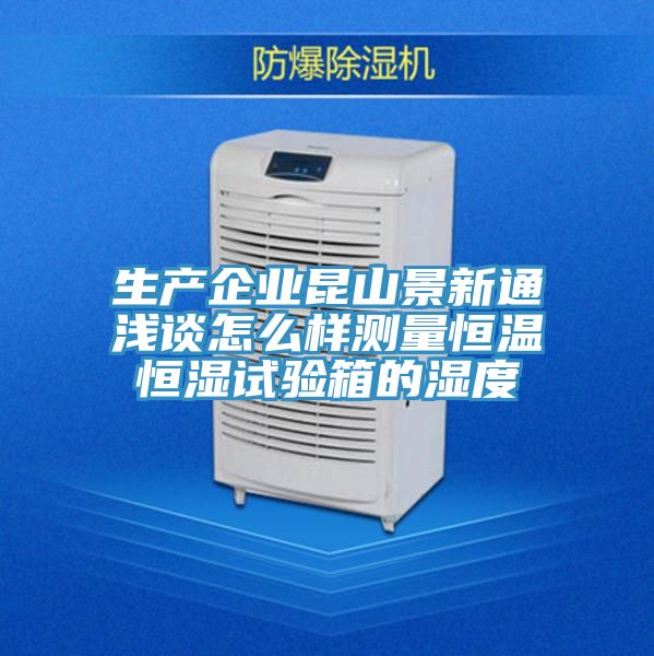 生產企業(yè)昆山景新通淺談怎么樣測量恒溫恒濕試驗箱的濕度