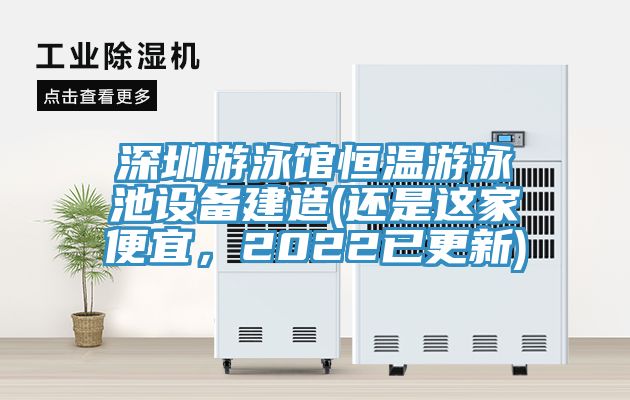 深圳游泳館恒溫游泳池設(shè)備建造(還是這家便宜，2022已更新)