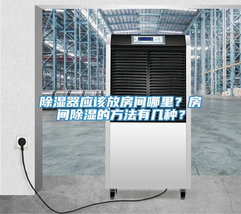 除濕器應(yīng)該放房間哪里？房間除濕的方法有幾種？