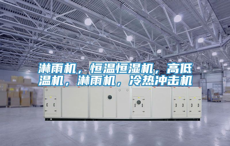淋雨機，恒溫恒濕機，高低溫機，淋雨機，冷熱沖擊機