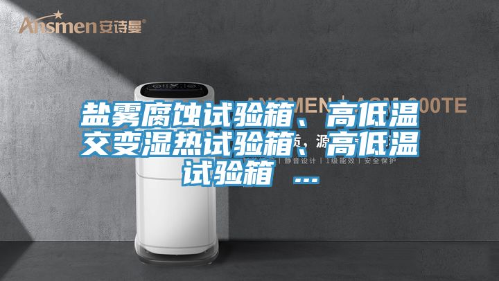 鹽霧腐蝕試驗箱、高低溫交變濕熱試驗箱、高低溫試驗箱 ...