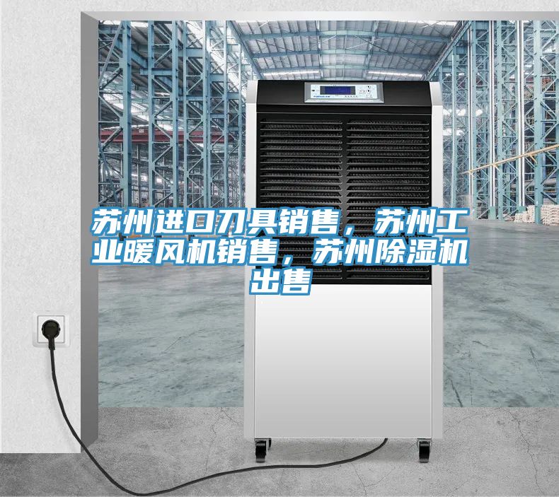 蘇州進口刀具銷售，蘇州工業(yè)暖風機銷售，蘇州除濕機出售