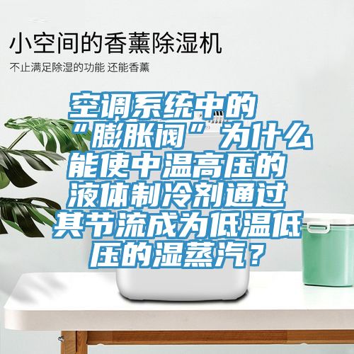 空調系統(tǒng)中的“膨脹閥”為什么能使中溫高壓的液體制冷劑通過其節(jié)流成為低溫低壓的濕蒸汽？