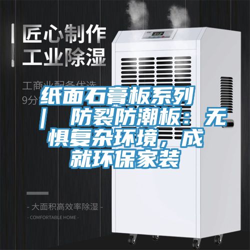 紙面石膏板系列 ｜ 防裂防潮板：無懼復雜環(huán)境，成就環(huán)保家裝