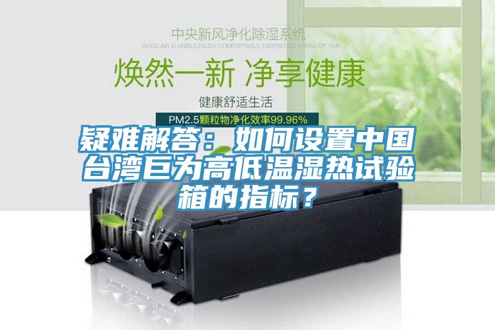 疑難解答：如何設(shè)置中國臺(tái)灣巨為高低溫濕熱試驗(yàn)箱的指標(biāo)？
