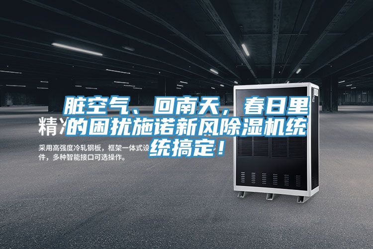 臟空氣、回南天，春日里的困擾施諾新風(fēng)除濕機(jī)統(tǒng)統(tǒng)搞定！