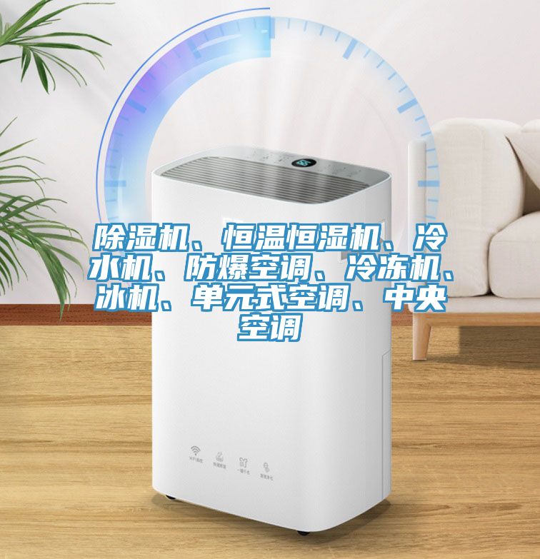 除濕機(jī)、恒溫恒濕機(jī)、冷水機(jī)、防爆空調(diào)、冷凍機(jī)、冰機(jī)、單元式空調(diào)、中央空調(diào)