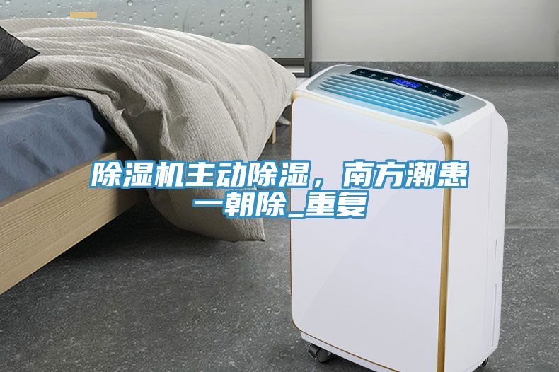 除濕機(jī)主動(dòng)除濕，南方潮患一朝除_重復(fù)