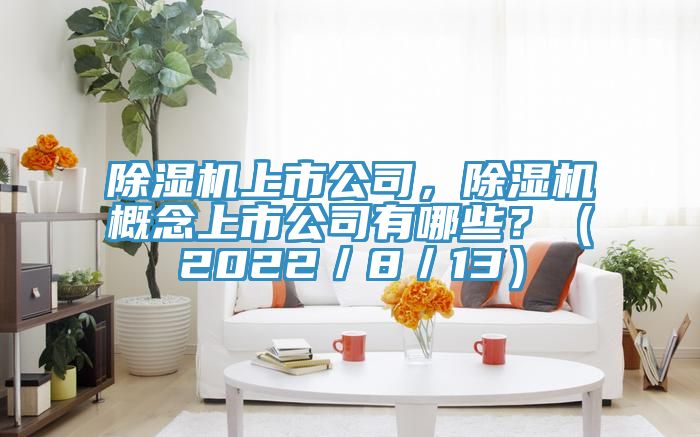 除濕機上市公司，除濕機概念上市公司有哪些？（2022／8／13）