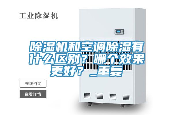 除濕機(jī)和空調(diào)除濕有什么區(qū)別？哪個(gè)效果更好？_重復(fù)