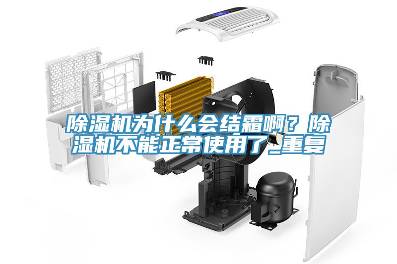 除濕機(jī)為什么會(huì)結(jié)霜??？除濕機(jī)不能正常使用了_重復(fù)