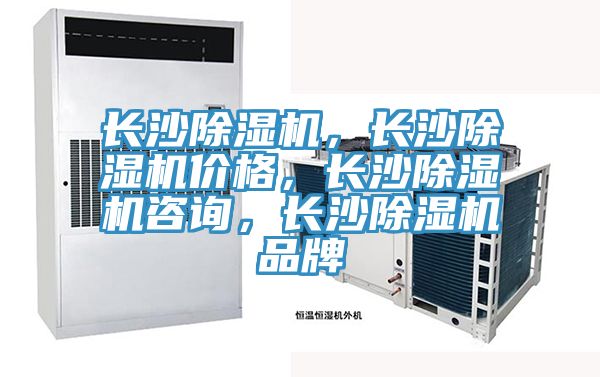 長(zhǎng)沙除濕機(jī)，長(zhǎng)沙除濕機(jī)價(jià)格，長(zhǎng)沙除濕機(jī)咨詢(xún)，長(zhǎng)沙除濕機(jī)品牌