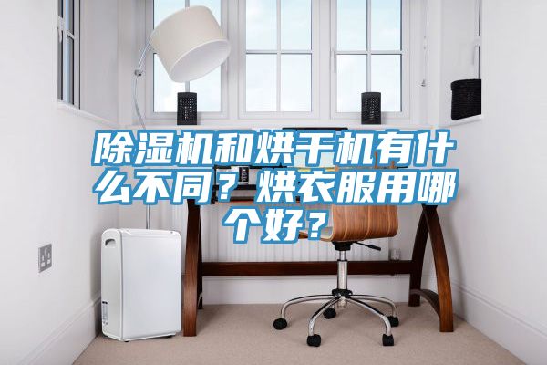 除濕機(jī)和烘干機(jī)有什么不同？烘衣服用哪個(gè)好？