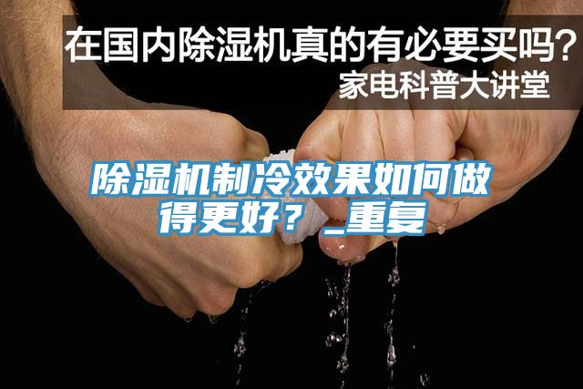 除濕機制冷效果如何做得更好？_重復(fù)